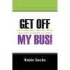 Get Off My Bus!: How to Get Clarity, Get in the Driver's Seat, and Get Moving in Your Life! - Paperback