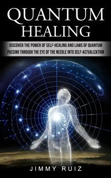 Quantum Healing: Discover The Power Of Self-healing And Laws Of Quantum (Passing Through The Eye Of The Needle Into Self-actualization) - Paperback
