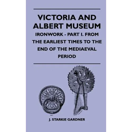 Victoria And Albert Museum - Ironwork - Part I. From The Earliest Times To The End Of The Mediaeval Period - Hardcover