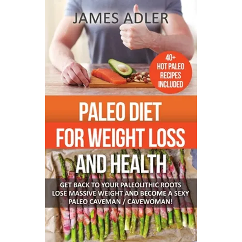 Paleo Diet For Weight Loss and Health: Get Back to Your Paleolithic Roots, Lose Massive Weight and Become a Sexy Paleo Caveman/ Cavewoman - Hardcover