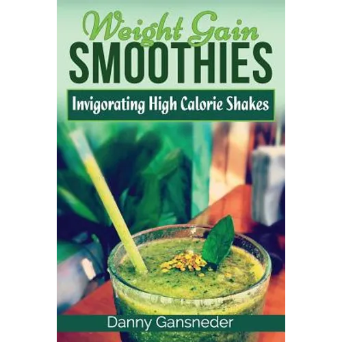 Weight Gain Smoothies: Invigorating High Calorie Shakes - Paperback