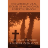 The Supernatural Stories of Monsignor Robert H. Benson: The Light Invisible, a Mirror of Shalott - Paperback