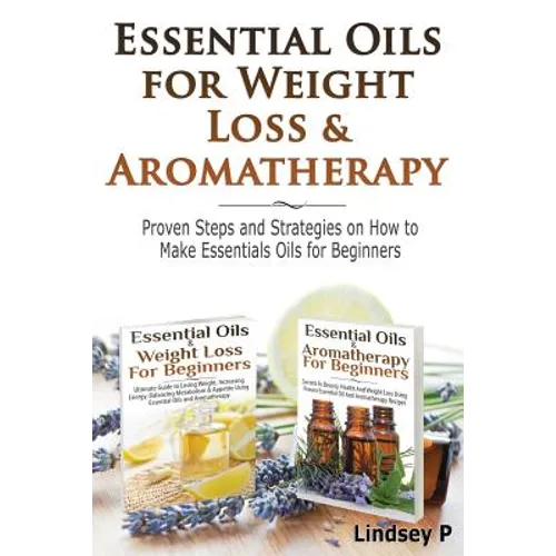 Essential Oils For Weight Loss & Aromatherapy: Proven Steps and Strategies on How to Make Essential Oils for Beginners - Paperback