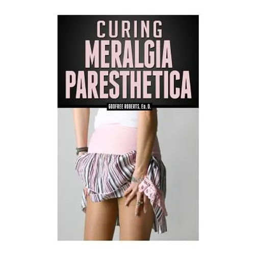 Curing Meralgia Paresthetica: Burning Thigh Pain Treatment - Paperback