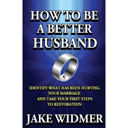 How to Be a Better Husband: Identify What Has Been Hurting Your Marriage and Take Your First Steps to Restoration - Paperback