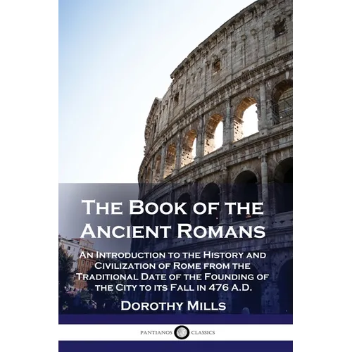 The Book of the Ancient Romans: An Introduction to the History and Civilization of Rome from the Traditional Date of the Founding of the City to its F - Paperback