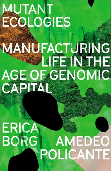 Mutant Ecologies: Manufacturing Life in the Age of Genomic Capital - Hardcover
