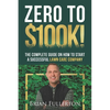 Zero To $100K!: The Complete Guide On How To Start A Successful Lawn Care Company - Paperback