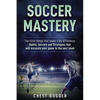Soccer Mastery: The little things that make a big difference: Habits, Secrets and Strategies that will escalate your game to the next level - Paperback