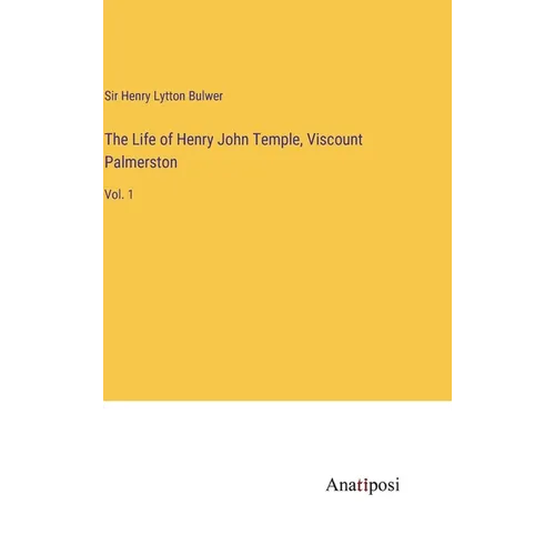 The Life of Henry John Temple, Viscount Palmerston: Vol. 1 - Hardcover