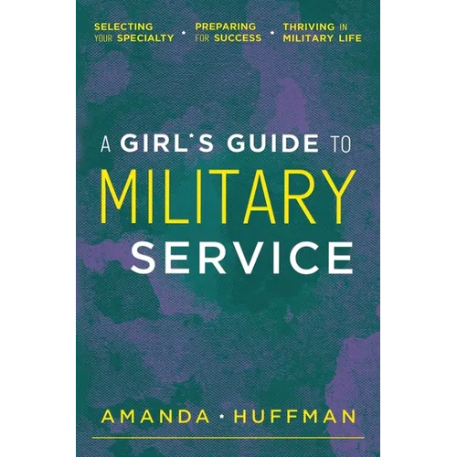 A Girl's Guide to Military Service: Selecting Your Specialty, Preparing for Success, Thriving in Military Life - Paperback