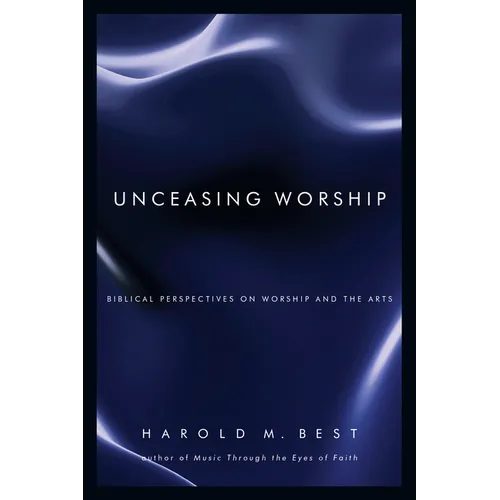 Unceasing Worship: Biblical Perspectives on Worship and the Arts - Paperback
