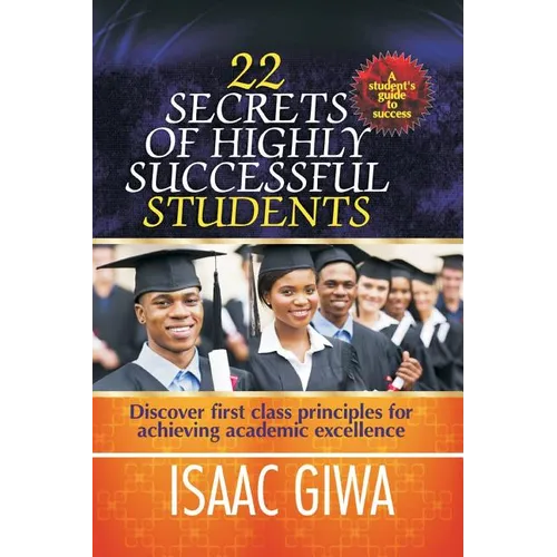 22 Secrets Of Highly Successful Students: Discover First Class Principles For Achieving Academic Excellence - Paperback