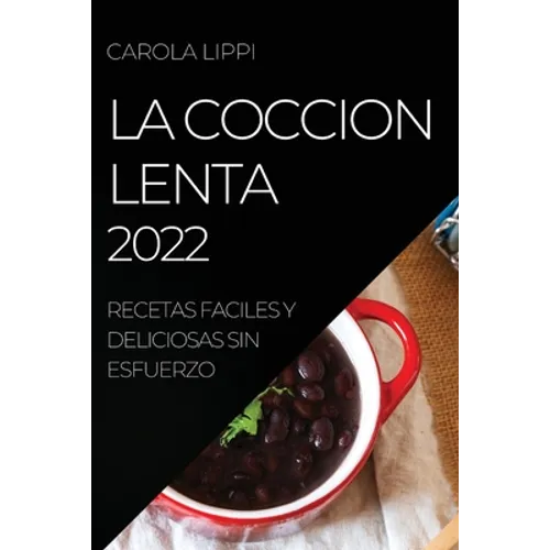 La Coccion Lenta 2022: Recetas Faciles Y Deliciosas Sin Esfuerzo - Paperback