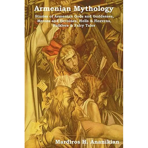 Armenian Mythology: Stories of Armenian Gods and Goddesses, Heroes and Heroines, Hells & Heavens, Folklore & Fairy Tales - Paperback