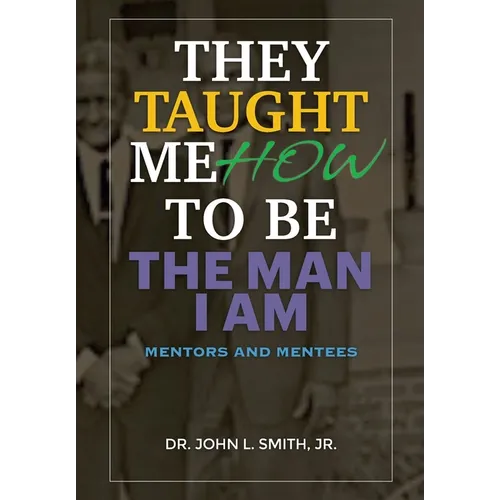 They Taught Me How To Be The Man I Am: Mentors and Mentees - Hardcover