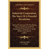 Industrial Cooperation, The Story Of A Peaceful Revolution: Being The Account Of The History, Theory, And Practice Of The Cooperative Movement In Grea - Paperback