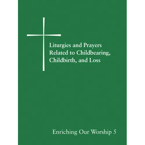 Liturgies and Prayers Related to Childbearing, Childbirth, and Loss: Enriching Our Worship 5 - Paperback