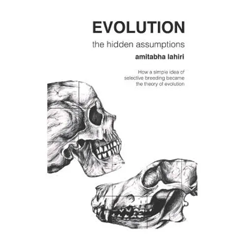 Evolution: The Hidden Assumptions: How a Simple Idea of Selective Breeding Became the Theory of Evolution - Paperback