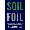 Soil to Foil: Aluminum and the Quest for Industrial Sustainability - Hardcover