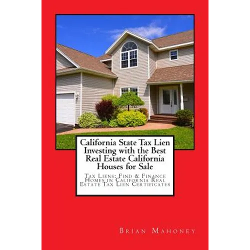 California State Tax Lien Investing with the Best Real Estate California Houses for Sale: Tax Liens: Find & Finance Homes in California Real Estate Ta - Paperback