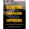 Elevating Your Patient Experience from Ordinary to Exceptional: How to Go Beyond Service and Satisfaction by Creating More Happiness, Higher Revenue, - Paperback