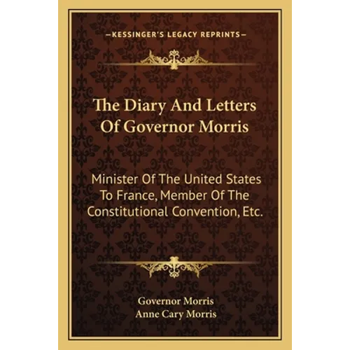 The Diary And Letters Of Governor Morris: Minister Of The United States To France, Member Of The Constitutional Convention, Etc. - Paperback
