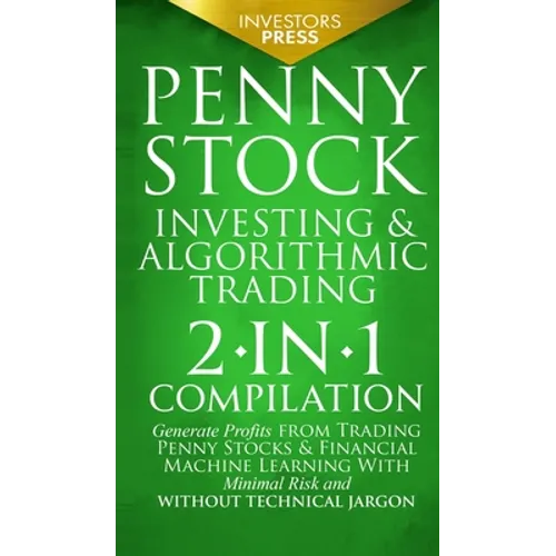 Penny Stock Investing & Algorithmic Trading: 2-in-1 Compilation Generate Profits from Trading Penny Stocks & Financial Machine Learning With Minimal R - Hardcover