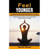 Feel Younger: How to Improve Your Strength, Mobility Energy and Vitality to Feel Younger (Practically Proven Steps to Look, Feel and Act Younger Even - Paperback