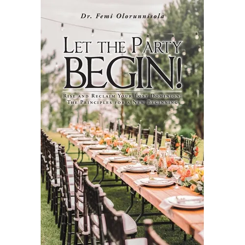Let The Party Begin!: Rise And Reclaim Your Lost Dominion: The Principles For A New Beginning - Paperback