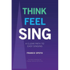 Think Feel Sing: A Clear Path to Easy Singing - Paperback
