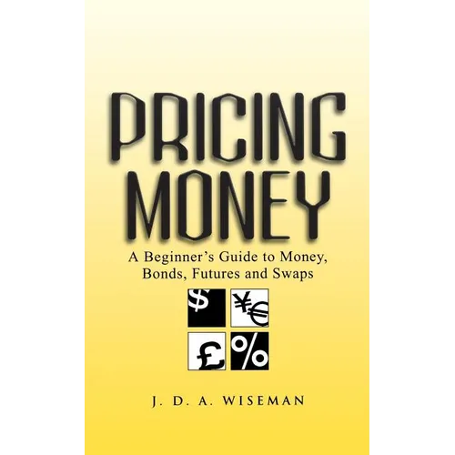 Pricing Money: A Beginner's Guide to Money, Bonds, Futures and Swaps - Paperback