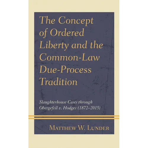 The Concept of Ordered Liberty and the Common-Law Due-Process Tradition: Slaughterhouse Cases Through Obergefell V. Hodges (1872-2015) - Paperback