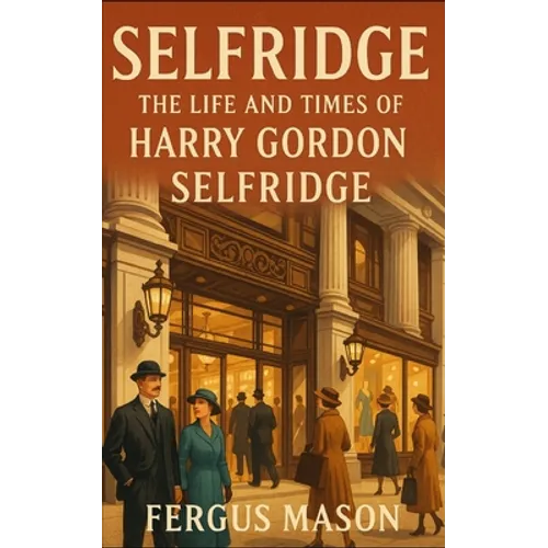 Selfridge: The Life and Times of Harry Gordon Selfridge - Paperback