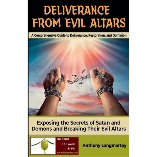 Deliverance from Evil Altars: A Comprehensive Guide to Deliverance, Restoration, and Dominion - Paperback