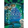 How to Talk to a Goddess and Other Lessons in Real Magic - Hardcover