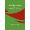 The North Pole: Its Discovery in 1909 under the auspices of the Peary Arctic Club - Paperback