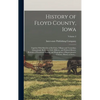 History of Floyd County, Iowa: Together With Sketches of Its Cities, Villages and Townships, Educational, Religious, Civil, Military, and Political H - Hardcover