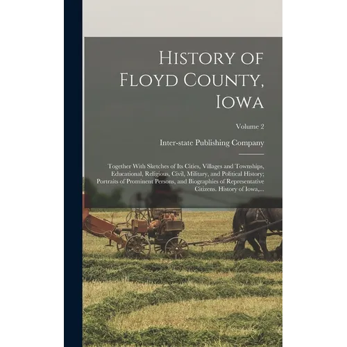 History of Floyd County, Iowa: Together With Sketches of Its Cities, Villages and Townships, Educational, Religious, Civil, Military, and Political H - Hardcover
