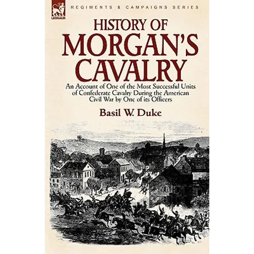 History of Morgan's Cavalry: an Account of One of the Most Successful Units of Confederate Cavalry During the American Civil War by One of its Officer - Paperback