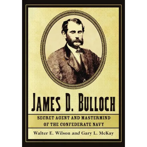 James D. Bulloch: Secret Agent and Mastermind of the Confederate Navy - Paperback