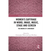 Women's Suffrage in Word, Image, Music, Stage and Screen: The Making of a Movement - Paperback