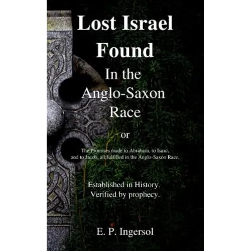 Lost Israel Found In the Anglo-Saxon Race: The Promises made to Abraham, to Isaac, and to Jacob, all fulfilled in the Anglo-Saxon Race. - Paperback