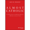 Almost Catholic: An Appreciation of the History, Practice, and Mystery of Ancient Faith - Hardcover