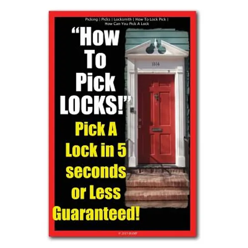 Picking - Picks - Locksmith - How To Lock Pick - How Can You Pick A Lock - How To Pick LOCKS! Pick A Lock in 5 seconds or Less Guaranteed! - Paperback