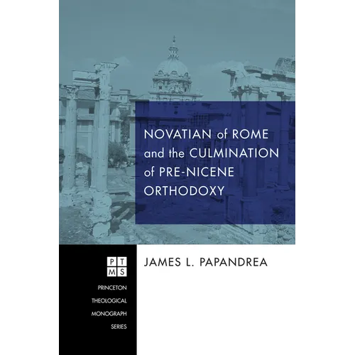 Novatian of Rome and the Culmination of Pre-Nicene Orthodoxy - Hardcover