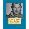 A Small Town Goes To War: Histories of the World War II Veterans of Independence, Wisconsin - Paperback