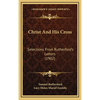 Christ And His Cross: Selections From Rutherford's Letters (1902) - Hardcover