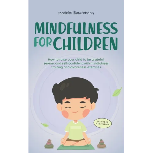 Mindfulness for Children: How to Raise Your Child to Be Grateful, Serene, and Self-Confident With Mindfulness Training and Awareness Exercises - Inclu - Paperback