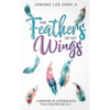 The Feathers of My Wings: A Memoir of Experiences That Helped Me Fly - Paperback